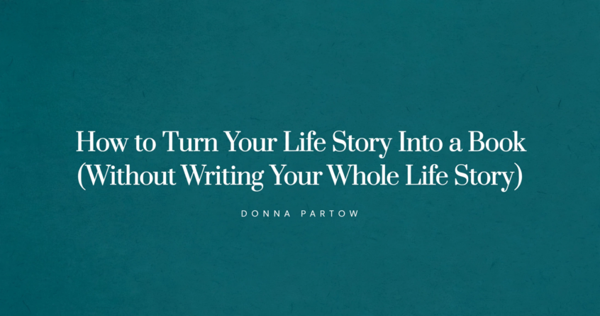 How to Turn Your Life Story Into a Book (Without Writing Your Whole Life Story)